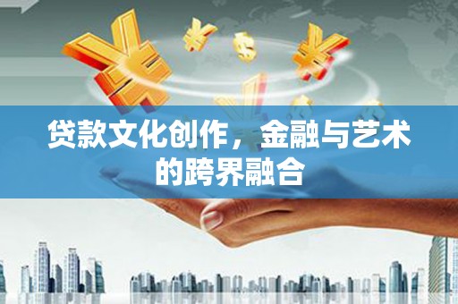 八德贷款文化创作，金融与艺术的跨界融合