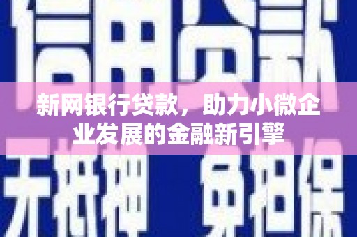 八德新网银行贷款，助力小微企业发展的金融新引擎
