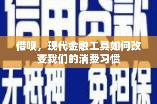 八德借呗，现代金融工具如何改变我们的消费习惯