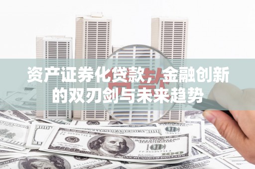 八德资产证券化贷款，金融创新的双刃剑与未来趋势