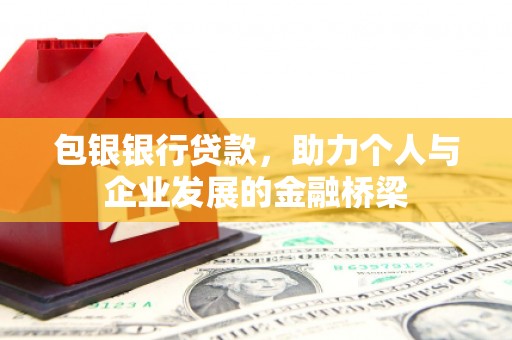 八德包银银行贷款，助力个人与企业发展的金融桥梁