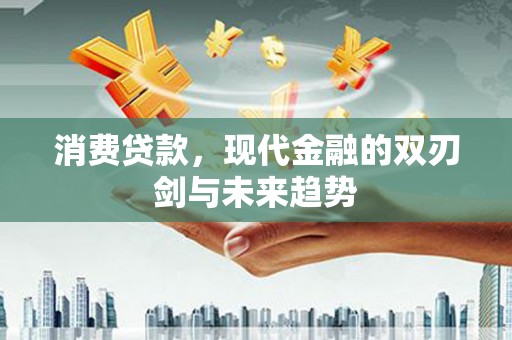 八德消费贷款，现代金融的双刃剑与未来趋势