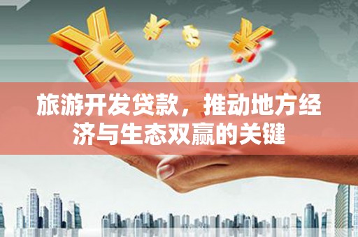 八德旅游开发贷款，推动地方经济与生态双赢的关键