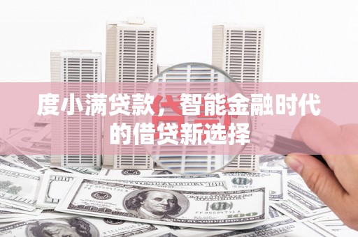 八德度小满贷款，智能金融时代的借贷新选择