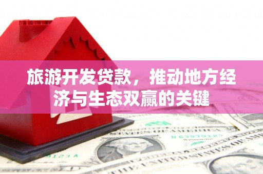 八德旅游开发贷款，推动地方经济与生态双赢的关键