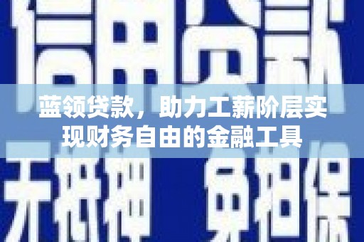 八德蓝领贷款，助力工薪阶层实现财务自由的金融工具