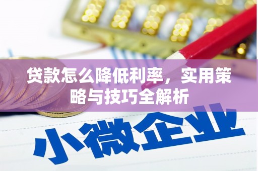 八德贷款怎么降低利率，实用策略与技巧全解析