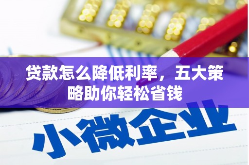 八德贷款怎么降低利率，五大策略助你轻松省钱
