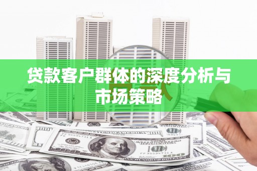 八德贷款客户群体的深度分析与市场策略