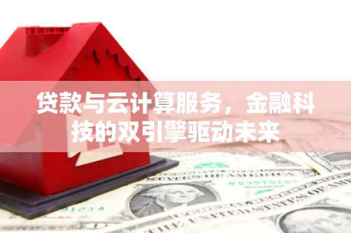 八德贷款与云计算服务，金融科技的双引擎驱动未来