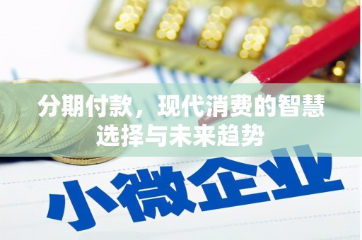 八德分期付款，现代消费的智慧选择与未来趋势