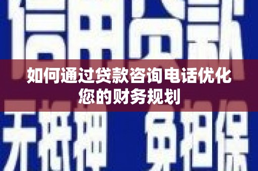 八德如何通过贷款咨询电话优化您的财务规划