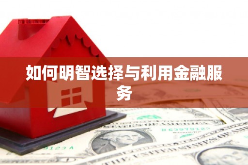 八德如何明智选择与利用金融服务