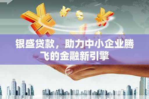 八德银盛贷款，助力中小企业腾飞的金融新引擎