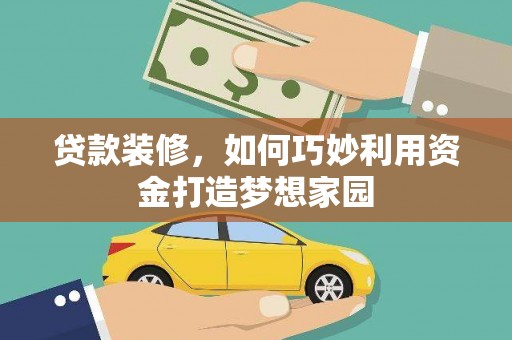 八德贷款装修，如何巧妙利用资金打造梦想家园