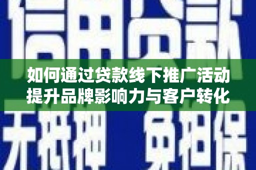 八德如何通过贷款线下推广活动提升品牌影响力与客户转化率