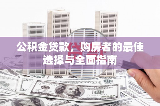 八德公积金贷款，购房者的最佳选择与全面指南