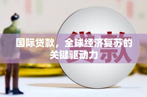 八德国际贷款，全球经济复苏的关键驱动力