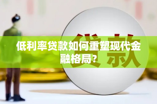 八德低利率贷款如何重塑现代金融格局？