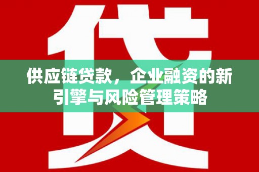 八德供应链贷款，企业融资的新引擎与风险管理策略