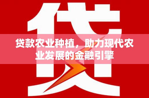 八德贷款农业种植，助力现代农业发展的金融引擎