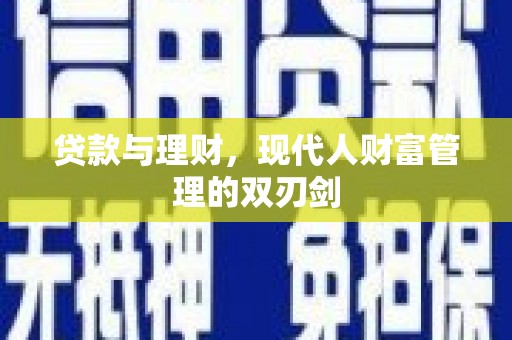 八德贷款与理财，现代人财富管理的双刃剑