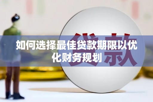 八德如何选择最佳贷款期限以优化财务规划
