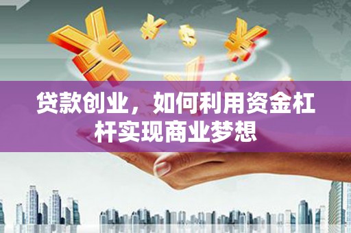 八德贷款创业，如何利用资金杠杆实现商业梦想