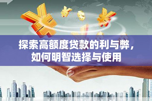 八德探索高额度贷款的利与弊，如何明智选择与使用