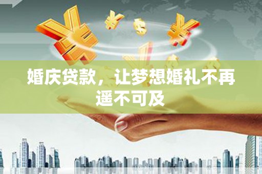 八德婚庆贷款，让梦想婚礼不再遥不可及