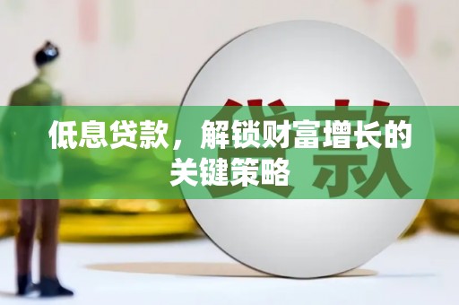 八德低息贷款，解锁财富增长的关键策略