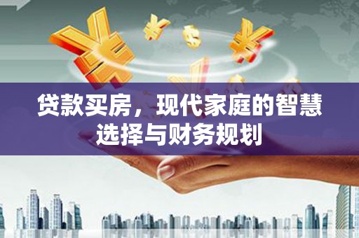 八德贷款买房，现代家庭的智慧选择与财务规划