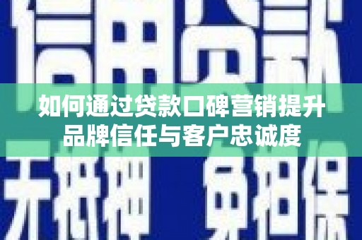 八德如何通过贷款口碑营销提升品牌信任与客户忠诚度