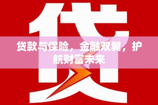 八德贷款与保险，金融双翼，护航财富未来