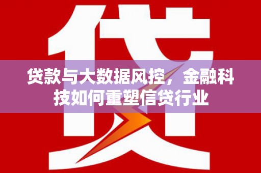 八德贷款与大数据风控，金融科技如何重塑信贷行业