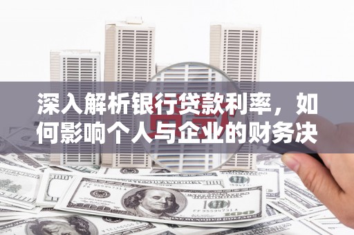 八德深入解析银行贷款利率，如何影响个人与企业的财务决策