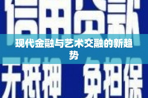 八德现代金融与艺术交融的新趋势