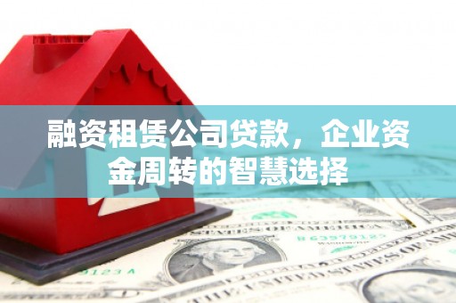 八德融资租赁公司贷款，企业资金周转的智慧选择