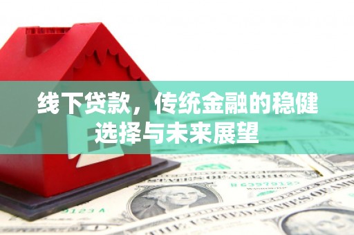 八德线下贷款，传统金融的稳健选择与未来展望