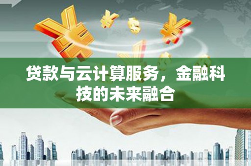 八德贷款与云计算服务，金融科技的未来融合