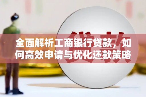 八德全面解析工商银行贷款，如何高效申请与优化还款策略