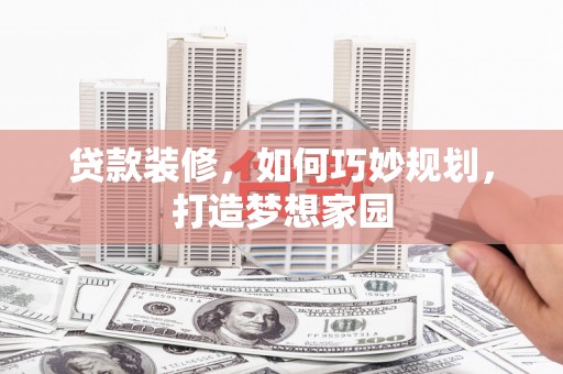 八德贷款装修，如何巧妙规划，打造梦想家园