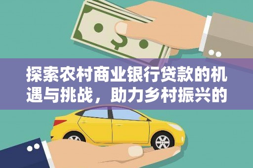 八德探索农村商业银行贷款的机遇与挑战，助力乡村振兴的金融引擎