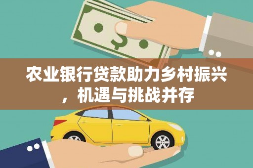 八德农业银行贷款助力乡村振兴，机遇与挑战并存