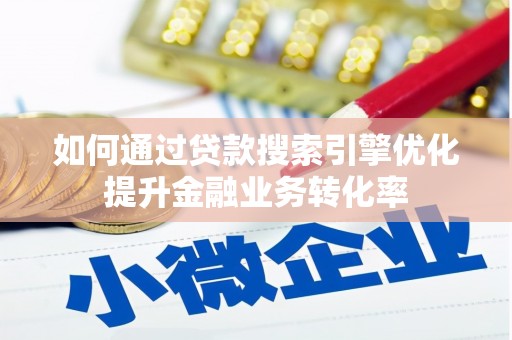 八德如何通过贷款搜索引擎优化提升金融业务转化率