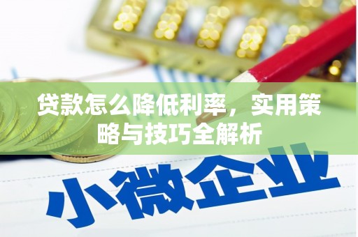 八德贷款怎么降低利率，实用策略与技巧全解析