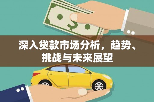 八德深入贷款市场分析，趋势、挑战与未来展望