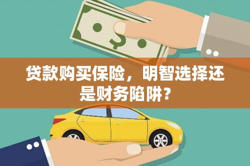 八德贷款购买保险，明智选择还是财务陷阱？