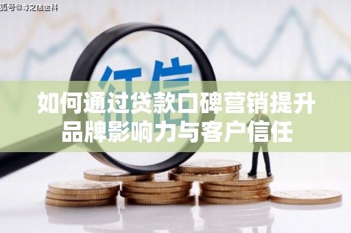八德如何通过贷款口碑营销提升品牌影响力与客户信任