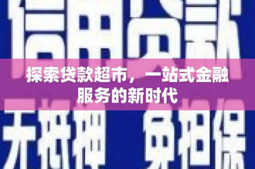 八德探索贷款超市，一站式金融服务的新时代